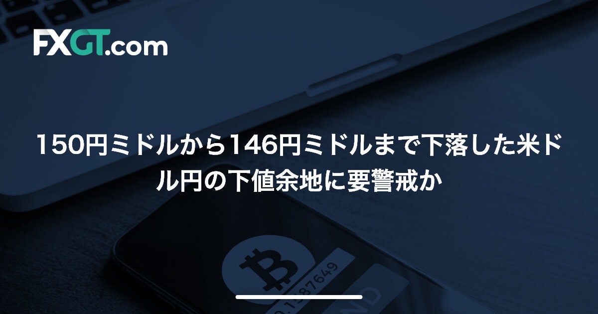 150円ミドルから146円ミドルまで下落した米ドル円の下値余地に要警戒か